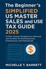 The Beginner's Simplified US Master Sales and Use Tax Guide 2025: A Clear, Concise Introduction to Sales and Use Tax Rules for Small Businesses, Entre - Michelle T Barrett - 9798280857513
