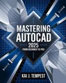 Mastering AutoCAD 2025 Guide from Beginner to Pro: A Complete Practical Guide to Master Every AutoCAD Tool and Technique for Exceptional Drafting and - Kai J. Tempest - 9798281001984