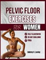 Pelvic Floor Exercises for Women: A Complete Step-by-Step Workouts to Build Core Strength, Master Bladder Control, and Reclaim Confidence - Aubrey V. Loxley - 9798281236546