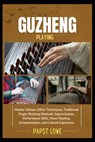 Guzheng Playing: Master Chinese Zither Techniques, Traditional Finger Plucking Methods, Improvisation, Performance Skills, Sheet Reading, Ornamentatio - Papst Lowe - 9798281271011