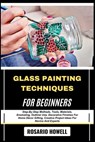 Glass Painting Techniques for Beginners: Step-By-Step Methods, Tools, Materials, Enameling, Outliner Use, Decorative Finishes For Home Décor Gifting, - Rosario Howell - 9798281397049