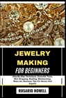 Jewelry Making for Beginners: Step-By-Step Techniques, Essential Tools, Wire Wrapping, Beading, Metalworking, Resin Art, Business Tips For Novice And - Rosario Howell - 9798281491822