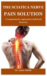 The Sciatica Nerve Pain Solution: A Comprehensive Approach to Relief and Recovery - Larry Nicole - 9798281604239
