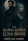 The Alpha King's Luna Bride: Bound by Fate, Torn by Desire - Emily Ava Norris - 9798281707329