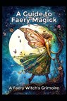 A Guide to Faery Magick: A Faery Witch's Grimoire - Llh Media - 9798281724968