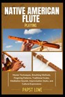 Native American Flute Playing: Master Techniques, Breathing Methods, Fingering Patterns, Traditional Scales, Meditation Sounds, Improvisation Styles, - Papst Lowe - 9798281737500