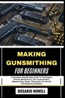 Making Gunsmithing for Beginners: A Complete Step-By-Step Guide To Techniques, Firearm Maintenance, Gun Customization, Metalworking, Repair, Restorati - Rosario Howell - 9798281760805
