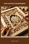Chip Carving for Beginners: A Complete Guide to Mastering Patterns, Techniques, and Projects - Stephen J. Thomas - 9798281808576