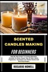 Scented Candles Making for Beginners: Step-By-Step Guide To Creating Beautiful, Aromatic At Home, Expert Tips On Wax, Wicks, Fragrances, Techniques Fo - Rosario Howell - 9798281838825