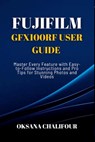 Fujifilm GFX100RF User Guide: Master Every Feature with Easy-to-Follow Instructions and Pro Tips for Stunning Photos & Videos - Oksana Chalifour - 9798282028157