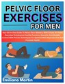 Pelvic Floor Exercises for Men: Your All-In-One Guide To Pelvic Floor Mastery With Simple At-Home Exercises To Advance Erectile Function, Stamina, And - Emiliano Martin - 9798282233766
