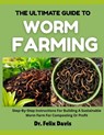 The Ultimate Guide to Worm Farming: Step-By-Step Instructions For Building A Sustainable Worm Farm For Composting Or Profit - Felix Davis - 9798282362541
