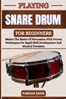 Playing Snare Drum for Beginners: Master The Basics Of Percussion With Proven Techniques For Rapid Skill Development And Musical Precision - Fabian Sage - 9798282425390
