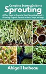 Complete Starter Guide to Sprouting: All You Need to Know to Start Sprouting Seeds - Growing Organic Sprouts in Jars, Trays, or Bags - Abigail Isabeau - 9798282506334