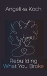 Rebuilding What You Broke - Angelika Koch - 9798282537994