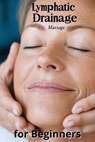 Lymphatic Drainage Massage for Beginners: A Step-by-Step Guide to Detox, Heal, and Rebalance Your Body - Karen Harding - 9798282539448