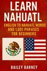 Learn Nahuatl: English to Nahuatl Words and 1,001 Phrases for Beginners By Bailey Barney - Bailey Barney - 9798282664775