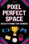 Pixel Perfect Space: Decluttering for Gamers - Ando P - 9798282861389