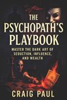 The Psychopath's Playbook: Master the Dark Art of Seduction, Influence, and Wealth - Unlock Hidden Power: Covert Mind Control, NLP Techniques, Persuas - Craig Paul - 9798282862720