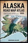 Alaska Road Map Atlas 2025: The Definitive Guide to Alaska's Highways, Backroads, and Scenic Routes - Seraphina Leclerc - 9798283085302