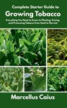 Complete Starter Guide to Growing Tobacco: Everything You Need to Know to Planting, Drying, and Processing Tobacco from Seed to Harvest - Marcellus Caius - 9798283307237