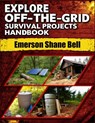 Explore off-the-grid Survival Projects Handbook: A Complete DIY Guide to Self-Reliant Living: Build Power Systems, Shelter, and Survival Projects for - Emerson Shane Bell - 9798283368085