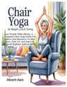 Chair Yoga for Weight Loss & Toning: Lose Weight While Sitting: A Complete Chair Yoga Guide For Seniors And Beginners To Slim Down, Tone Up, And Impro - Albrecht Alaric - 9798283371702
