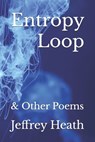 Entropy Loop: & Other Poems - Jeffrey Heath - 9798283662008