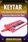 Keytar for Absolute Beginners: LEARN TO PLAY IN NO TIME: A Complete Beginner's Guide to Mastering the Keytar: Learn to Play Melodies, Chords, and Perf - Jessa Myllan - 9798284408698