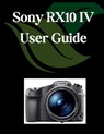 Sony RX10 IV User Guide: A Comprehensive and Detailed Manual for Photographers and Creatives for Beginners and Seniors, Troubleshooting Tips, and Adva - Zoey Fortnite - 9798284556696