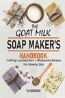 The Goat Milk Soap Maker's Handbook: Crafting Luxurious Bars + Wholesome Recipes for Glowing Skin - Tai Goodman - 9798284623053