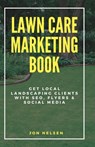 Lawn Care Marketing Book: Get Local Landscaping Clients with SEO, Flyers, and Social Media - Jon Nelsen - 9798284684207