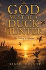 God Must Be a Duck Hunter - Daniel Bryant - 9798284831403