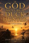God Must Be a Duck Hunter - Daniel Bryant - 9798284831403