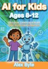 AI for Kids Ages 8-12 Discover, Learn and Build with Artificial Intelligence: A Complete Introduction to Machine Learning, Neural Networks and Future - Alex Byte - 9798284889428