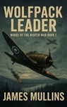 Wolfpack Leader: Book I in The Wings Of The Winter War Series - James Mullins - 9798285045700