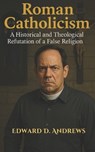 Roman Catholicism: A Historical and Theological Refutation of a False Religion - Edward D. Andrews - 9798285515029