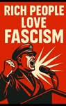 Why Rich People Love Fascism: How Elites Trade Democracy for Profit: How Capitalists Use Authoritarianism to Crush Labor and Control Markets - Southerland Publishing - 9798285705895