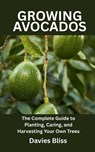 Growing Avocados Tree: The Complete Guide to Planting, Caring, and Harvesting Your Own Trees - Davies Bliss - 9798285815563