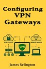 Configuring VPN Gateways: Site-to-Site and Remote Access VPNs - James Relington - 9798285905189