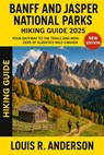Banff and Jasper National Parks Hiking guide 2025: Your Gateway to the Trails and Wonders of Alberta's Wild Canada - Louis R. Anderson - 9798286340989