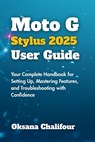 Moto G Stylus 2025 User Guide: Your Complete Handbook for Setting Up, Mastering Features, and Troubleshooting with Confidence - Oksana Chalifour - 9798286890552