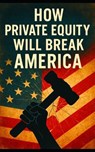 How Private Equity Will Break America: How Wall Street's Takeover of Healthcare, Housing, Retail, and Public Services Threatens the American Economy - Southerland Publishing - 9798287476434