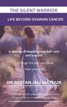 The Silent Warrior: LIFE BEYOND OVARIAN CANCER.: A Journey of Hope, Survival, Self-care and Support: Change the way you think: Heal your Life - Sanjay Razdan - 9798288169267