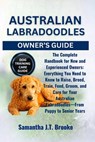 Australian Labradoodles Owner's Guide: The Complete Handbook for New and Experienced Owners: Everything You Need to Know to Raise, Breed, Train, Feed, - Samantha J. T. Brooke - 9798288241307