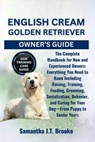 English Cream Golden Retriever Owner's Guide: The Complete Handbook for New and Experienced Owners: Everything You Need to Know Including Raising, Tra - Samantha J. T. Brooke - 9798288789861