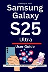 Samsung Galaxy S25 Ultra User Guide: Time to Learn and Master Your Device and Unlock Its Full Potential - Anthony T. Josh - 9798288966187