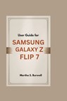 User Guide for Samsung Galaxy Z Flip 7: Step-by-step Manual to Master, Personalize, and Maximize Every Feature of Your Foldable Smartphone - Martha S. Burwell - 9798289275516