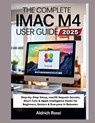 The Complete iMac M4 User Guide 2025: Step-by-Step Setup, macOS Sequoia Secrets, Short Cuts & Apple Intelligence Hacks for Beginners, Seniors & Everyo - Aldrich Rossi - 9798289467645