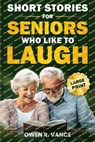 Short Stories for Seniors Who Like to Laugh: Uplifting and Funny Short Stories in Large Print - Feel-Good Tales to Inspire, Entertain, and Gift to Eld - Owen R. Vance - 9798289529596